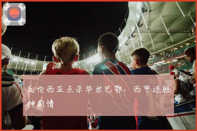瓦伦西亚点杀毕尔巴鄂，西甲连胜神剧情