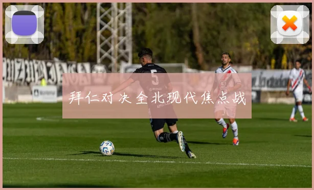拜仁对决全北现代焦点战