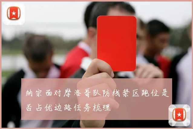 纳宗面对摩洛哥队防线禁区跑位是否占优边路任务梳理