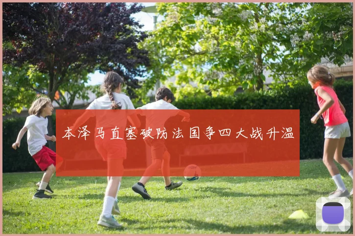 本泽马直塞破防法国争四大战升温