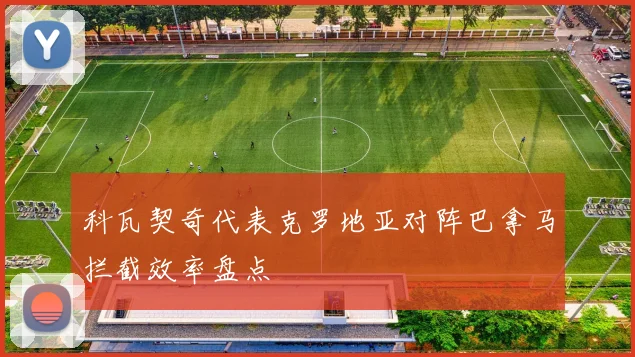 科瓦契奇代表克罗地亚对阵巴拿马拦截效率盘点