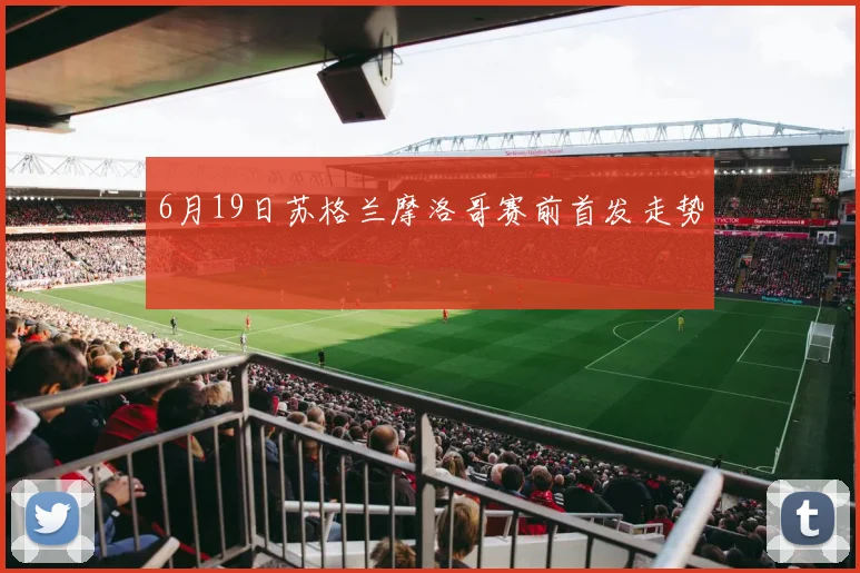 6月19日苏格兰摩洛哥赛前首发走势