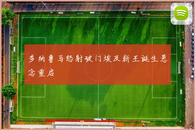 多纳鲁马怒射破门埃及新王诞生悬念重启