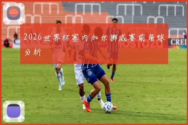 2026世界杯塞内加尔挪威赛前角球分析
