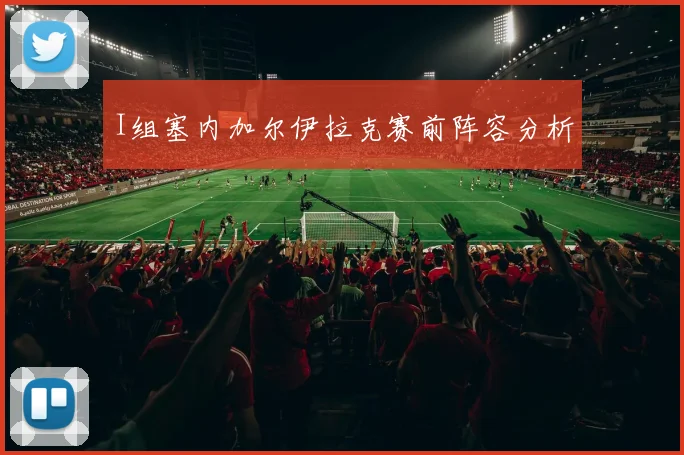 I组塞内加尔伊拉克赛前阵容分析