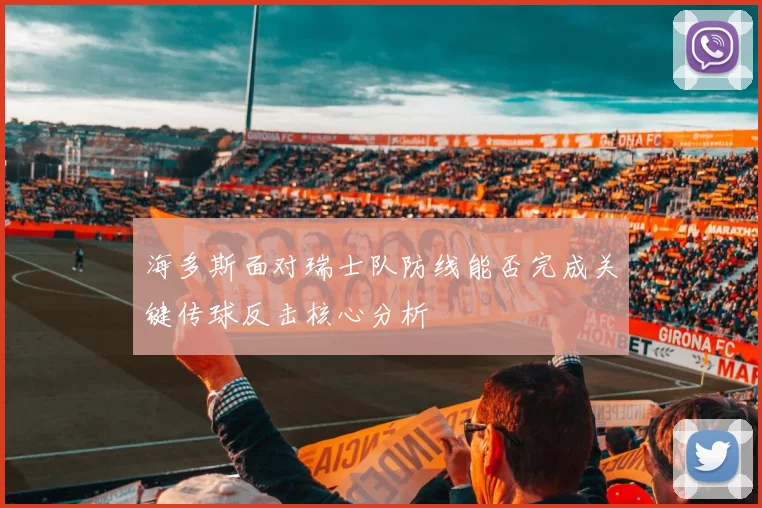 海多斯面对瑞士队防线能否完成关键传球反击核心分析