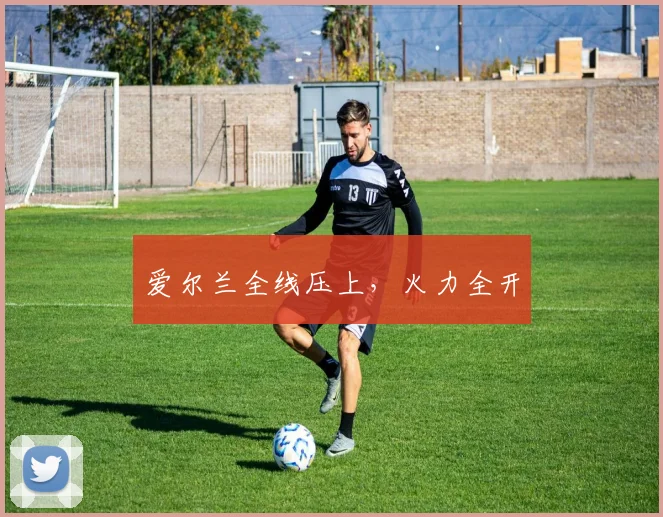 爱尔兰全线压上，火力全开