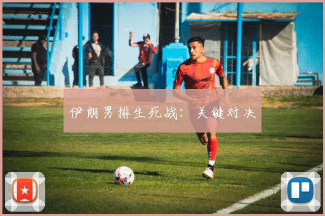 伊朗男排生死战：关键对决