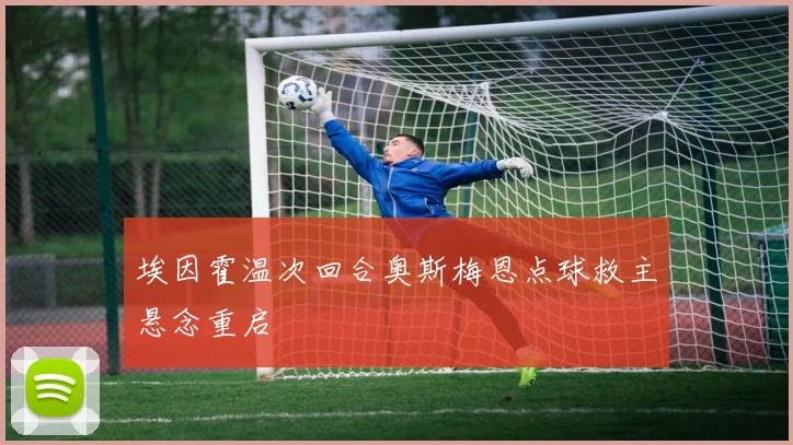 埃因霍温次回合奥斯梅恩点球救主悬念重启