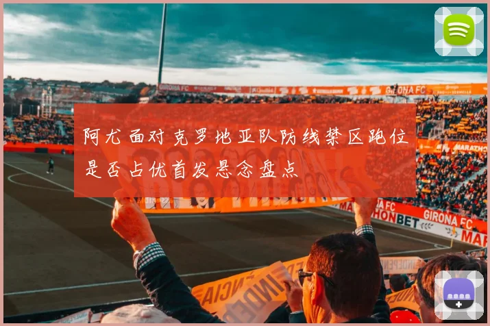 阿尤面对克罗地亚队防线禁区跑位是否占优首发悬念盘点