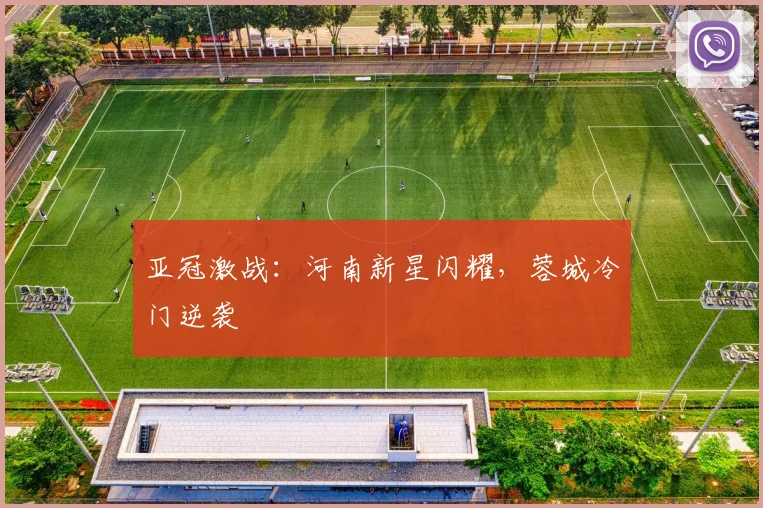 亚冠激战：河南新星闪耀，蓉城冷门逆袭