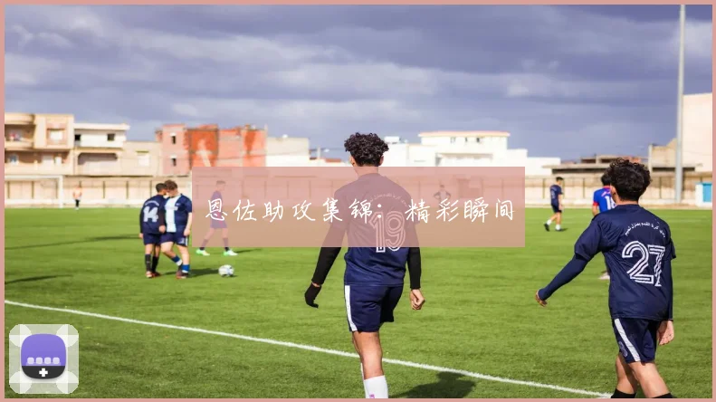 恩佐助攻集锦：精彩瞬间